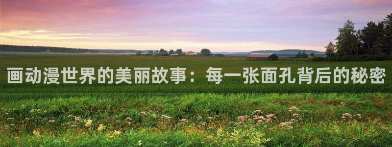 甜蜜惩罚风车动漫：画动漫世界的美丽故事：每一张面孔背后的秘密