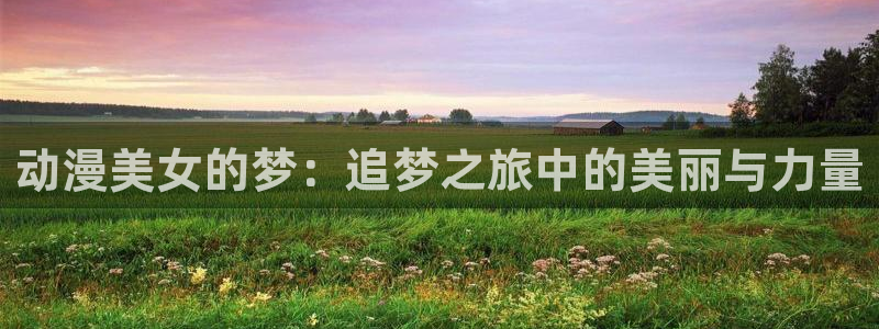 地狱之歌ova无删减风车动漫：动漫美女的梦：追梦之旅中的美丽与力量