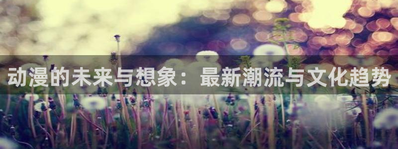 备长炭风车动漫：动漫的未来与想象：最新潮流与文化趋势