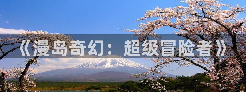 风车动漫网动漫在线：《漫岛奇幻：超级冒险者》