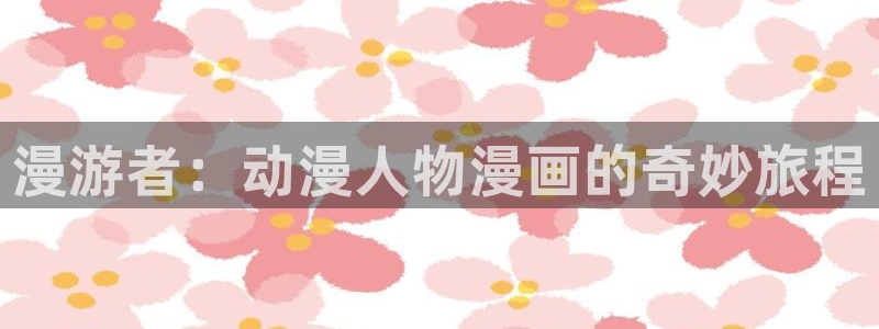 风车动漫专注动漫的网站：漫游者：动漫人物漫画的奇妙旅程